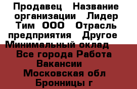 Продавец › Название организации ­ Лидер Тим, ООО › Отрасль предприятия ­ Другое › Минимальный оклад ­ 1 - Все города Работа » Вакансии   . Московская обл.,Бронницы г.